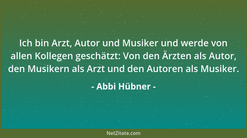 Abbi Hübner - Ich bin Arzt, Autor und Musiker und werde von allen Kollegen geschätzt: Von den Ärzten als Autor, den Musiker...