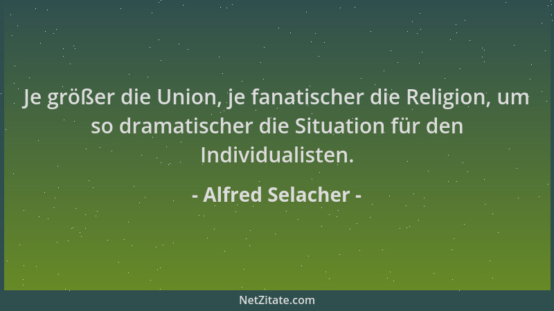 Alfred Selacher - Je größer die Union, je fanatischer die Religion, um so dramatischer die Situation für den Individualiste...