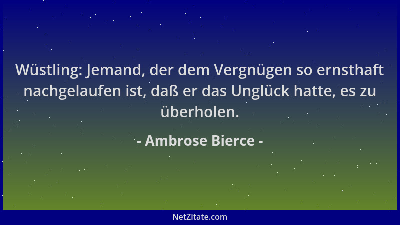 Ambrose Bierce - Wüstling: Jemand, der dem Vergnügen so ernsthaft nachgelaufen ist, daß er das Unglück hatte, es zu überhol...