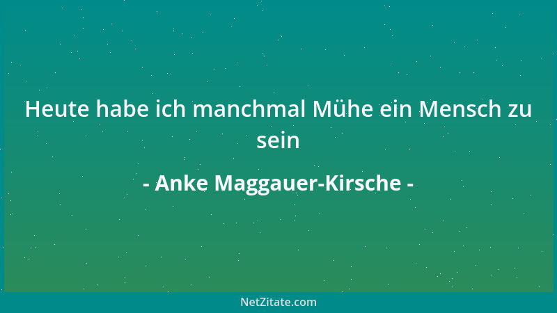 Anke Maggauer-Kirsche - Heute habe ich manchmal Mühe ein Mensch zu sein...