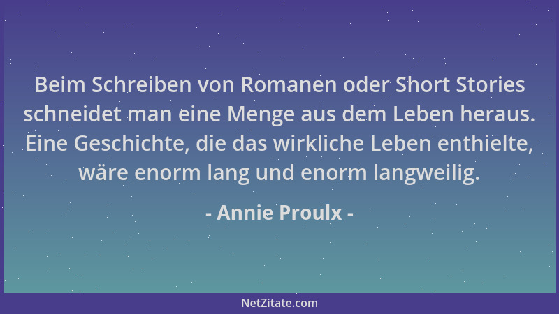 Annie Proulx - Beim Schreiben von Romanen oder Short Stories schneidet man eine Menge aus dem Leben heraus. Eine Geschichte...