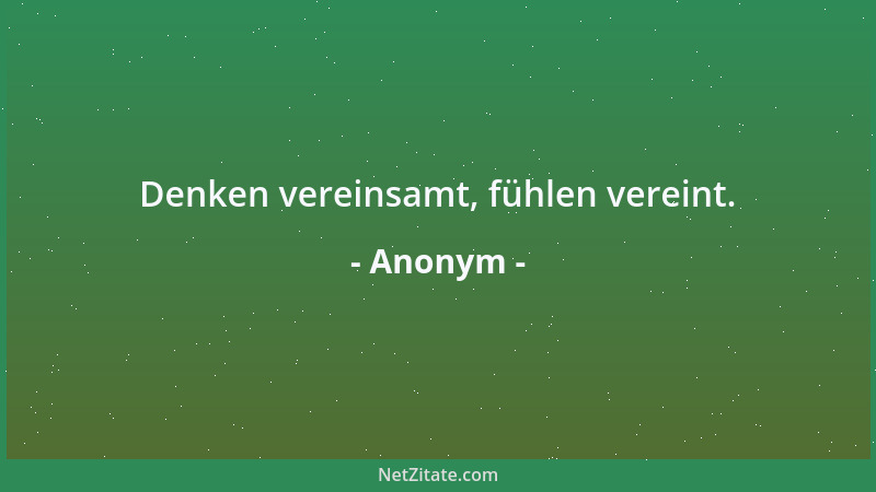Anonym - Denken vereinsamt, fühlen vereint....