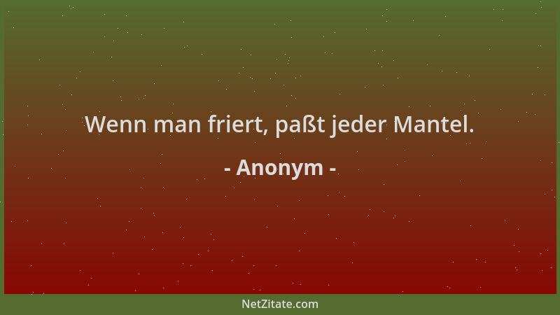 Anonym - Wenn man friert, paßt jeder Mantel....