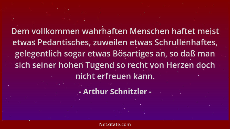 Arthur Schnitzler - Dem vollkommen wahrhaften Menschen haftet meist etwas Pedantisches, zuweilen etwas Schrullenhaftes, gel...