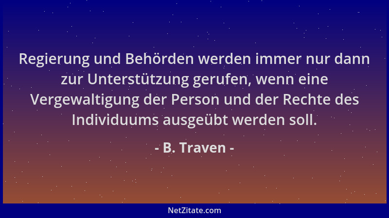 B. Traven - Regierung und Behörden werden immer nur dann zur Unterstützung gerufen, wenn eine Vergewaltigung der Person und...