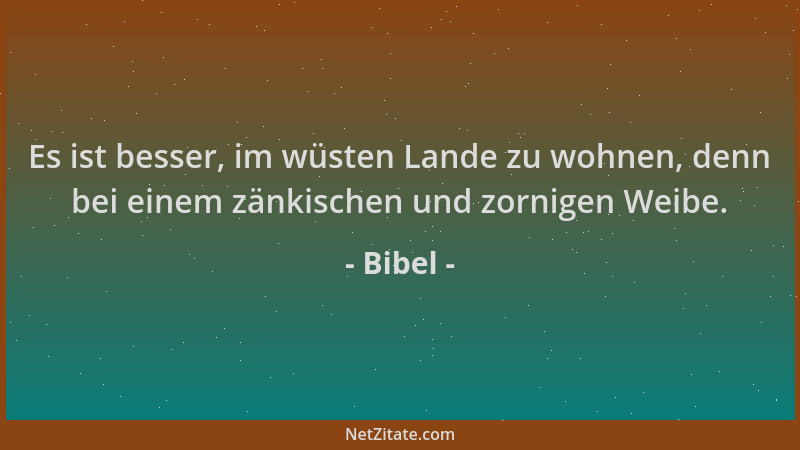 Bibel - Es ist besser, im wüsten Lande zu wohnen, denn bei einem zänkischen und zornigen Weibe....