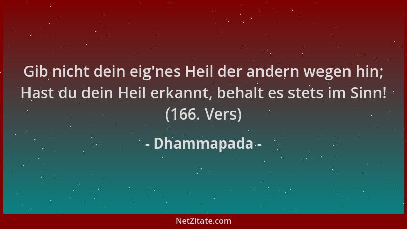 Dhammapada - Gib nicht dein eig 'nes Heil der andern wegen hin; Hast du dein Heil erkannt, behalt es stets im Sinn! (166. Ve...
