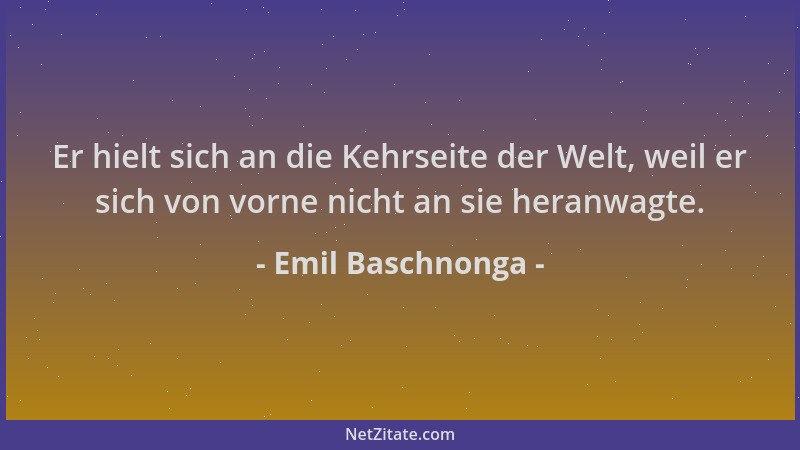 Emil Baschnonga - Er hielt sich an die Kehrseite der Welt, weil er sich von vorne nicht an sie heranwagte....