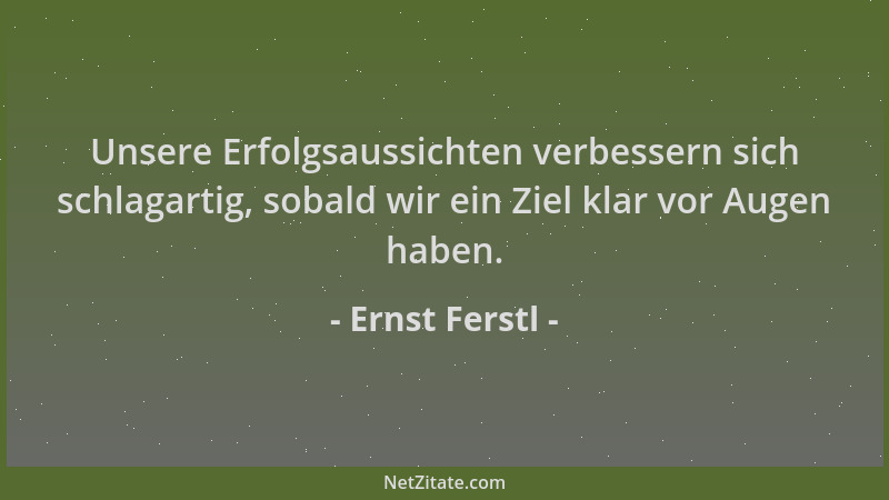 Ernst Ferstl - Unsere Erfolgsaussichten verbessern sich schlagartig, sobald wir ein Ziel klar vor Augen haben....