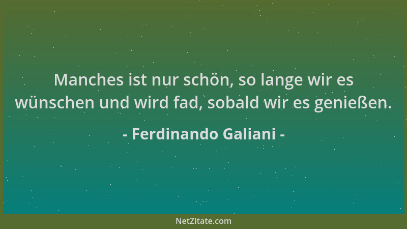 Ferdinando Galiani - Manches ist nur schön, so lange wir es wünschen und wird fad, sobald wir es genießen....