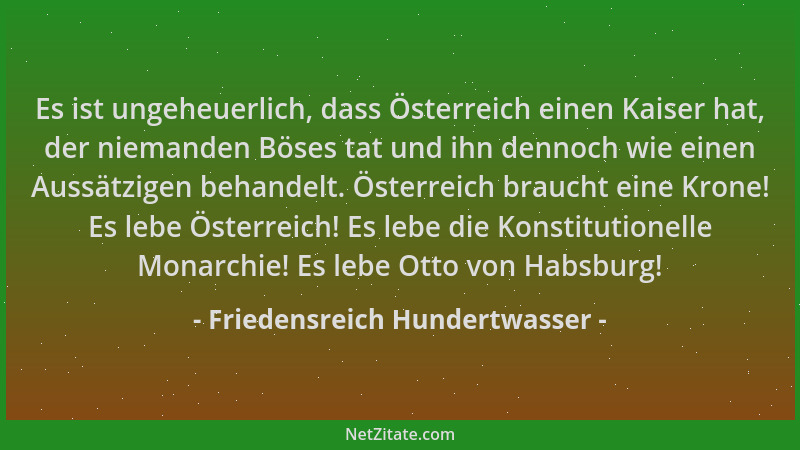Friedensreich Hundertwasser - Es ist ungeheuerlich, dass Österreich einen Kaiser hat, der niemanden Böses tat und ihn denno...