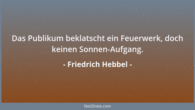 Friedrich Hebbel - Das Publikum beklatscht ein Feuerwerk, doch keinen Sonnen-Aufgang....