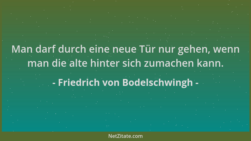 Friedrich von Bodelschwingh - Man darf durch eine neue Tür nur gehen, wenn man die alte hinter sich zumachen kann....