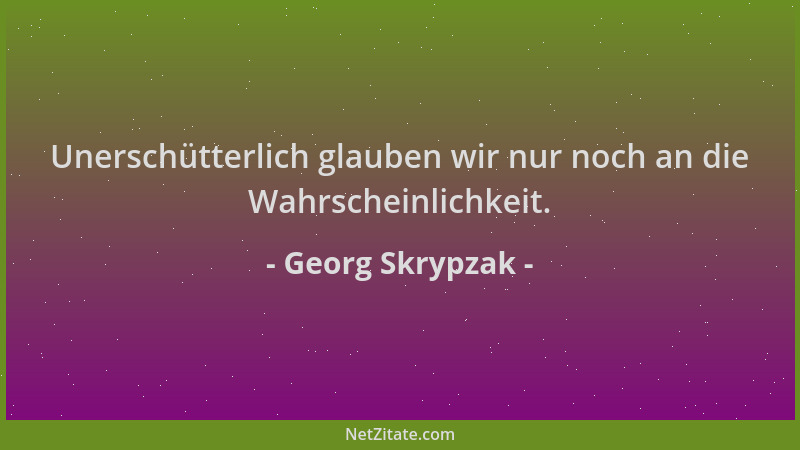 Georg Skrypzak - Unerschütterlich glauben wir nur noch an die Wahrscheinlichkeit....
