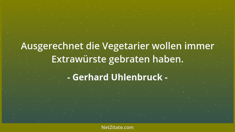 Gerhard Uhlenbruck - Ausgerechnet die Vegetarier wollen immer Extrawürste gebraten haben....
