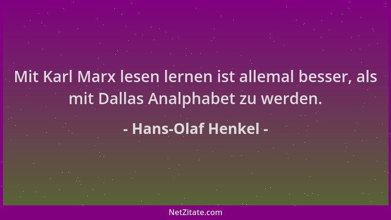 Hans-Olaf Henkel - Mit Karl Marx lesen lernen ist allemal besser, als mit Dallas Analphabet zu werden....