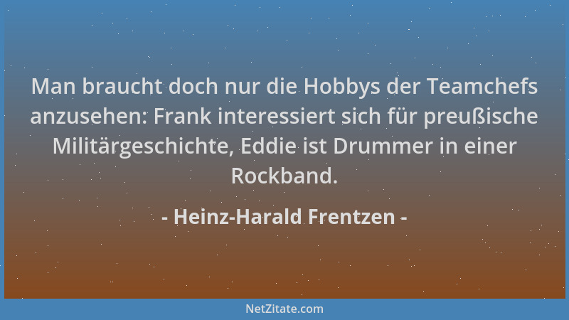 Heinz-Harald Frentzen - Man braucht doch nur die Hobbys der Teamchefs anzusehen: Frank interessiert sich für preußische Mil...