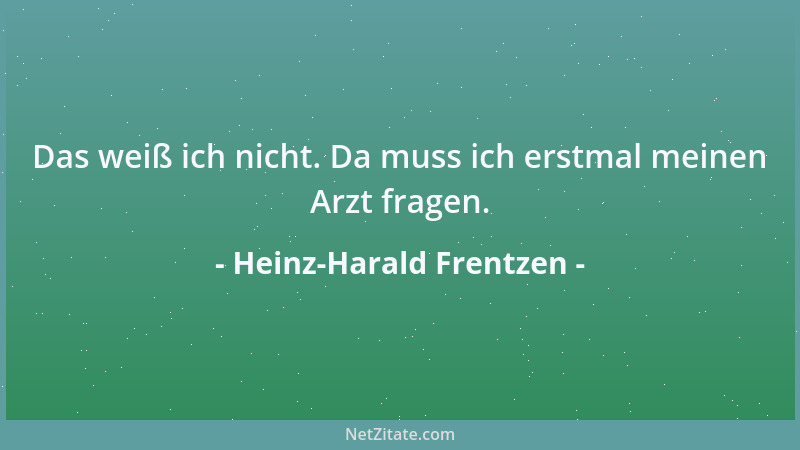 Heinz-Harald Frentzen - Das weiß ich nicht. Da muss ich erstmal meinen Arzt fragen....