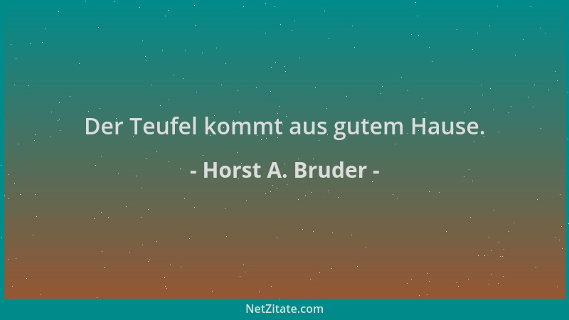 Horst A. Bruder - Der Teufel kommt aus gutem Hause....