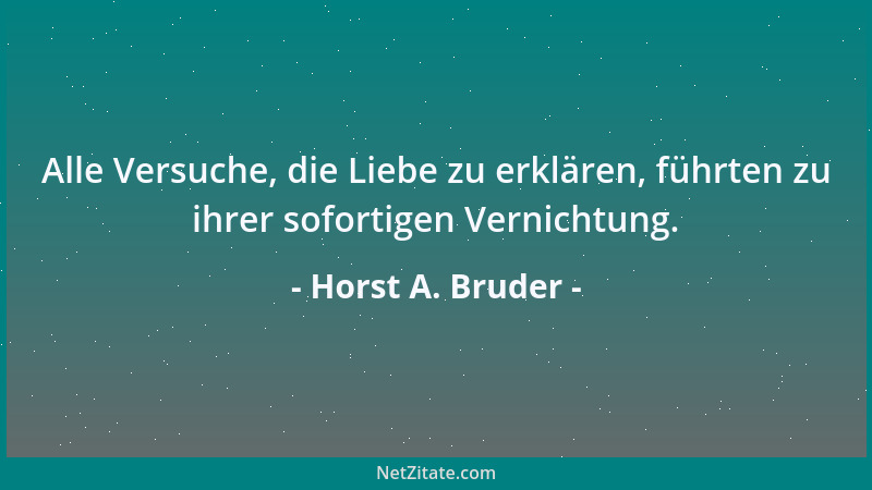 Horst A. Bruder - Alle Versuche, die Liebe zu erklären, führten zu ihrer sofortigen Vernichtung....