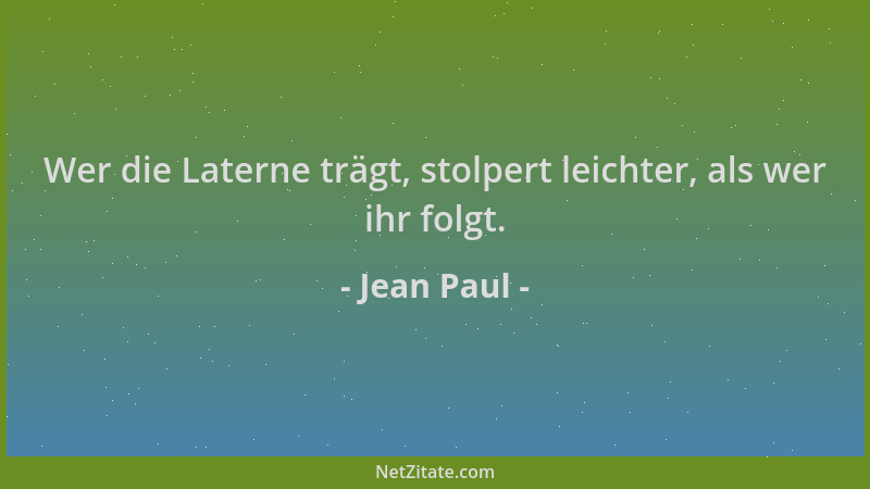 Jean Paul - Wer die Laterne trägt, stolpert leichter, als wer ihr folgt....