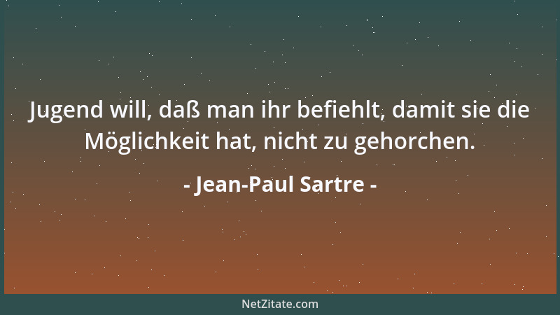 Jean-Paul Sartre - Jugend will, daß man ihr befiehlt, damit sie die Möglichkeit hat, nicht zu gehorchen....