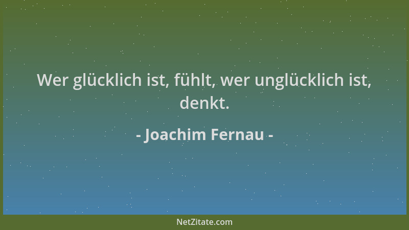Joachim Fernau - Wer glücklich ist, fühlt, wer unglücklich ist, denkt....