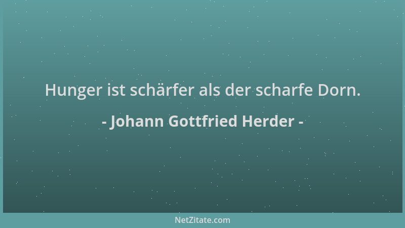Johann Gottfried Herder - Hunger ist schärfer als der scharfe Dorn....