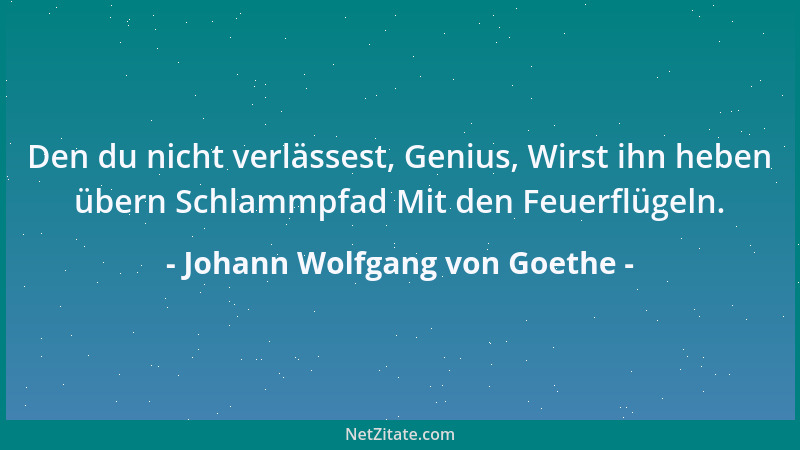 Johann Wolfgang von Goethe - Den du nicht verlässest, Genius, Wirst ihn heben übern Schlammpfad Mit den Feuerflügeln....
