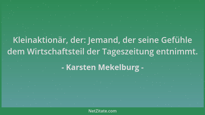 Karsten Mekelburg - Kleinaktionär, der: Jemand, der seine Gefühle dem Wirtschaftsteil der Tageszeitung entnimmt....