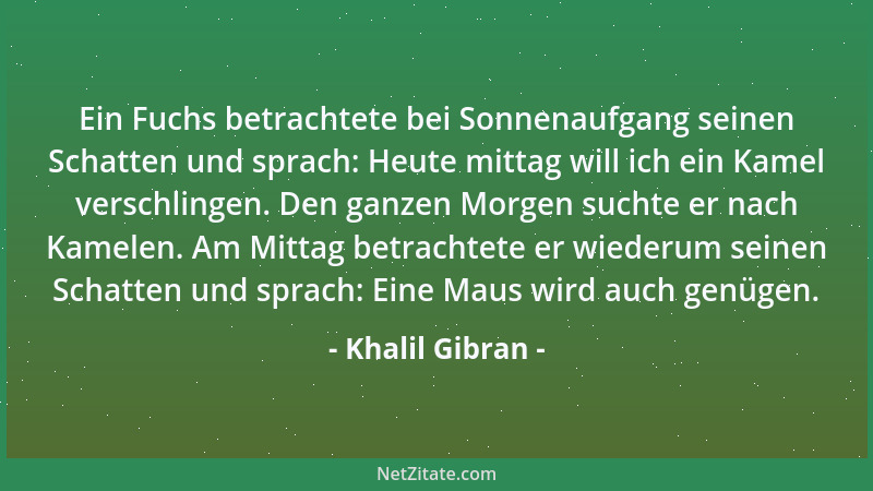Khalil Gibran - Ein Fuchs betrachtete bei Sonnenaufgang seinen Schatten und sprach: Heute mittag will ich ein Kamel verschl...