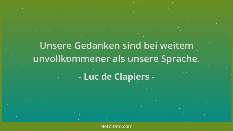 Luc de Clapiers - Unsere Gedanken sind bei weitem unvollkommener als unsere Sprache....