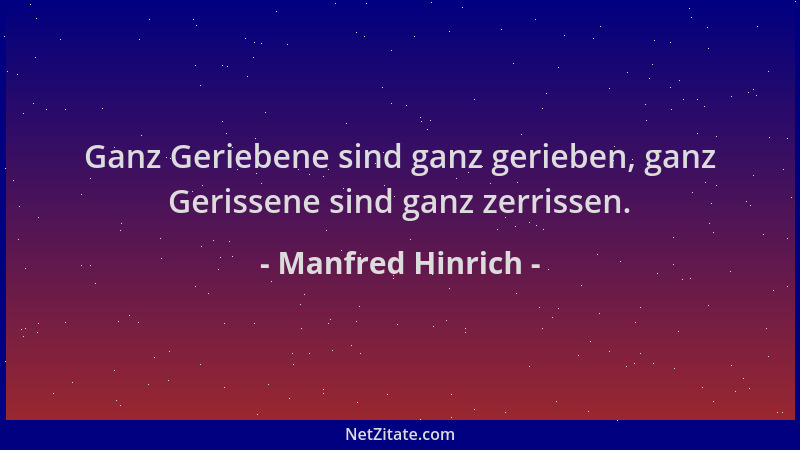 Manfred Hinrich - Ganz Geriebene sind ganz gerieben, ganz Gerissene sind ganz zerrissen....