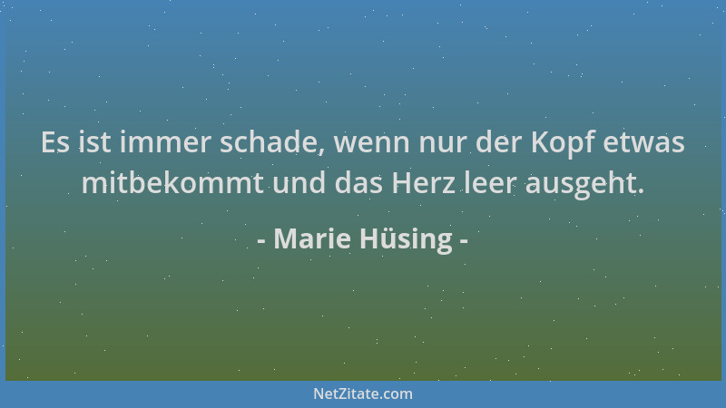 Marie Hüsing - Es ist immer schade, wenn nur der Kopf etwas mitbekommt und das Herz leer ausgeht....