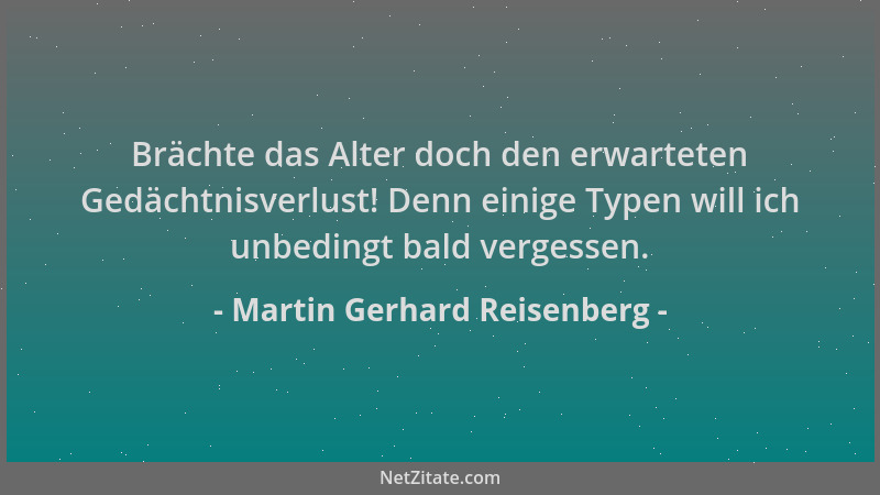 Martin Gerhard Reisenberg - Brächte das Alter doch den erwarteten Gedächtnisverlust! Denn einige Typen will ich unbedingt b...