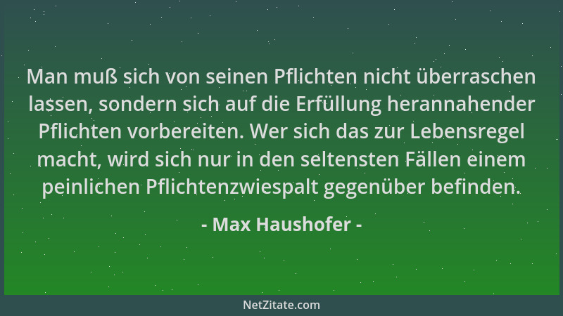 Max Haushofer - Man muß sich von seinen Pflichten nicht überraschen lassen, sondern sich auf die Erfüllung herannahender Pf...