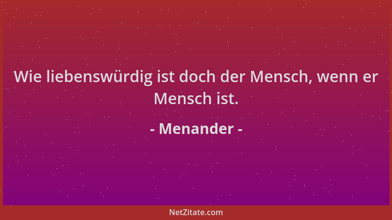 Menander - Wie liebenswürdig ist doch der Mensch, wenn er Mensch ist....