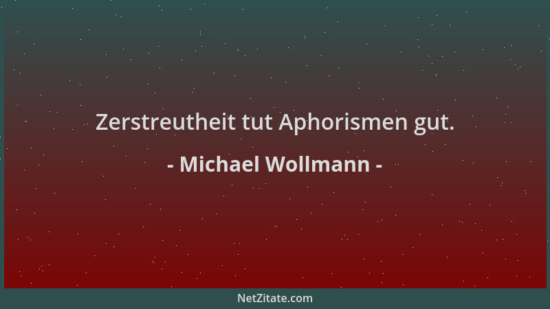 Michael Wollmann - Zerstreutheit tut Aphorismen gut....