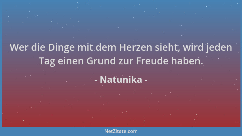 Natunika - Wer die Dinge mit dem Herzen sieht, wird jeden Tag einen Grund zur Freude haben....