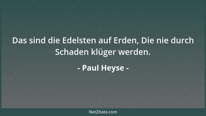Paul Heyse - Das sind die Edelsten auf Erden, Die nie durch Schaden klüger werden....