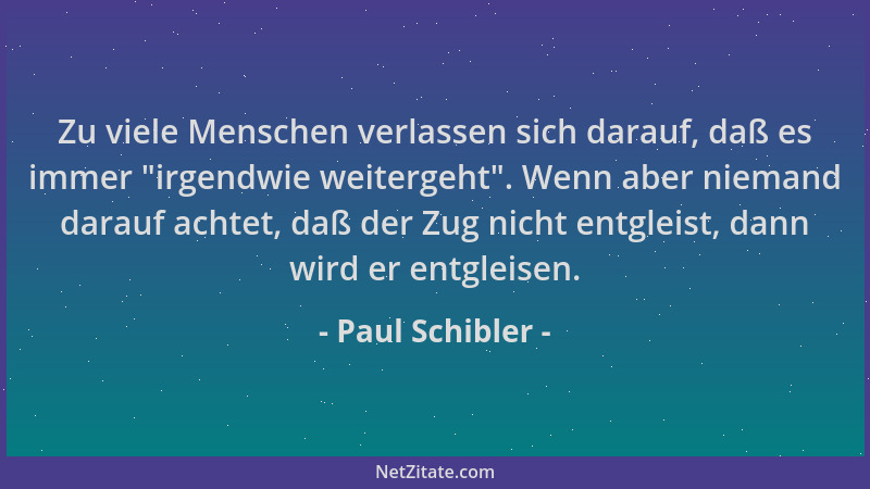 Paul Schibler - Zu viele Menschen verlassen sich darauf, daß es immer  "irgendwie weitergeht ". Wenn aber niemand darauf acht...