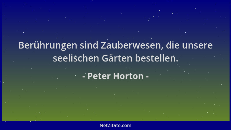 Peter Horton - Berührungen sind Zauberwesen, die unsere seelischen Gärten bestellen....