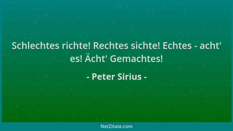 Peter Sirius - Schlechtes richte! Rechtes sichte! Echtes - acht ' es! Ächt ' Gemachtes!...