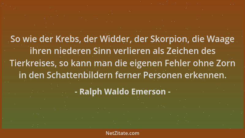 Ralph Waldo Emerson - So wie der Krebs, der Widder, der Skorpion, die Waage ihren niederen Sinn verlieren als Zeichen des T...