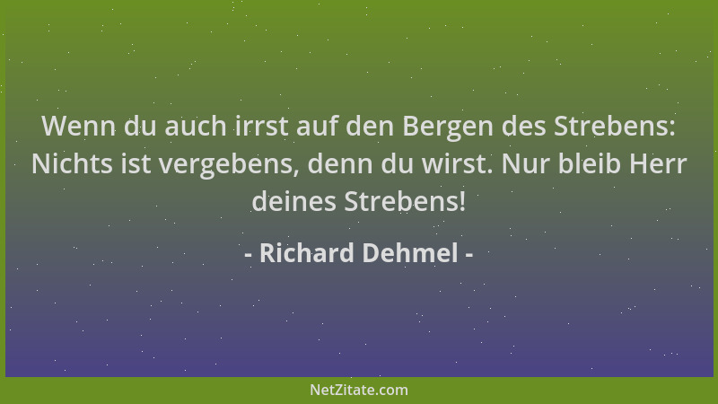Richard Dehmel - Wenn du auch irrst auf den Bergen des Strebens: Nichts ist vergebens, denn du wirst. Nur bleib Herr deines...
