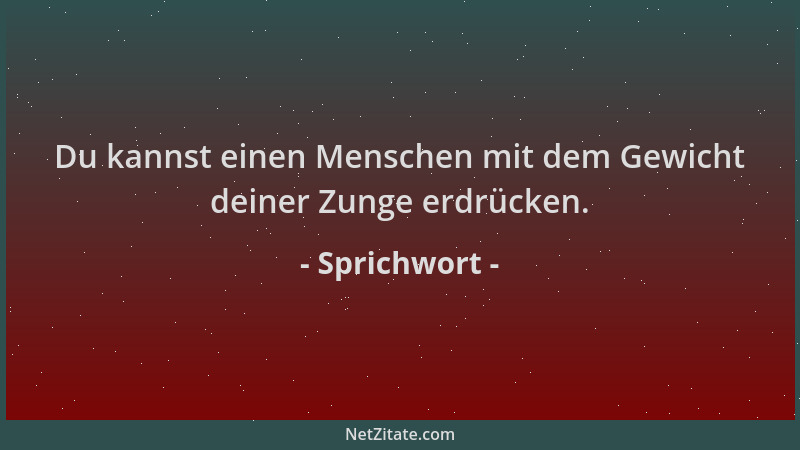 Sprichwort - Du kannst einen Menschen mit dem Gewicht deiner Zunge erdrücken....