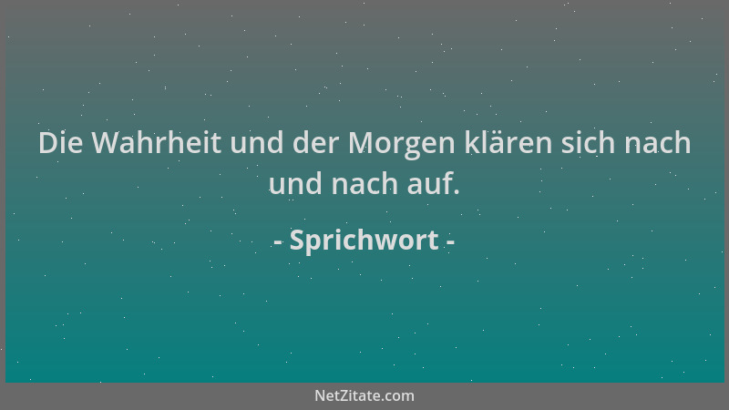 Sprichwort - Die Wahrheit und der Morgen klären sich nach und nach auf....