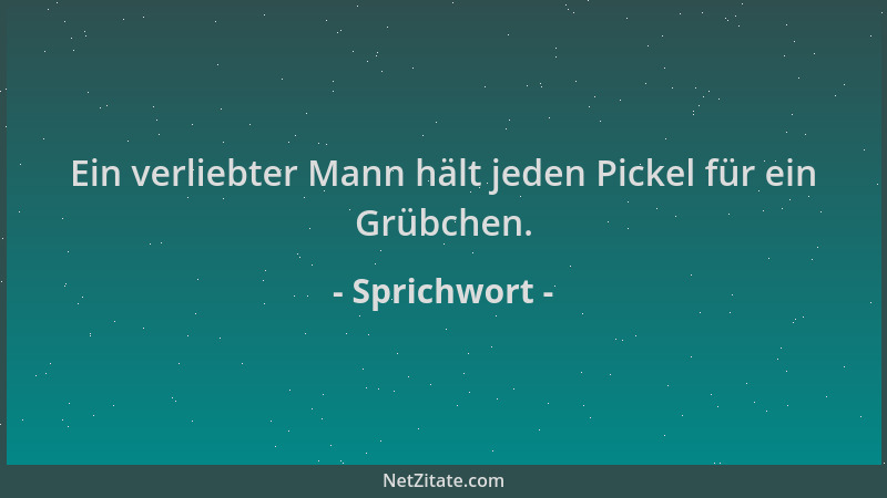 Sprichwort - Ein verliebter Mann hält jeden Pickel für ein Grübchen....