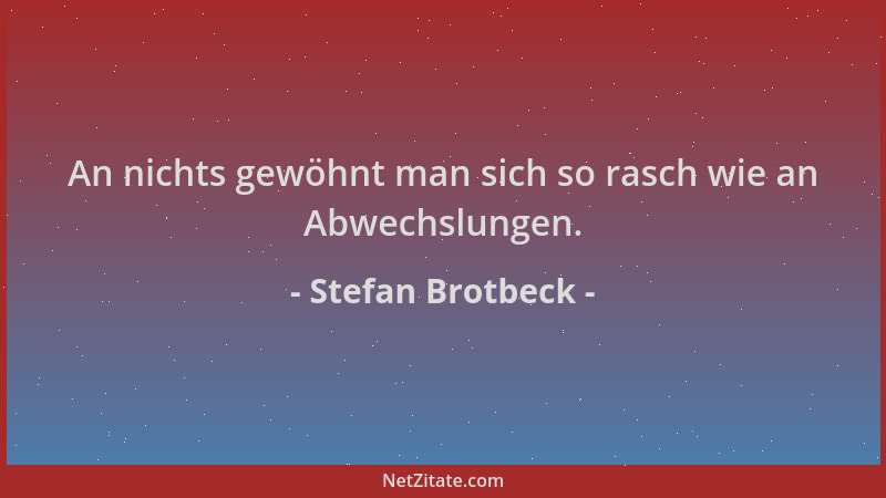Stefan Brotbeck - An nichts gewöhnt man sich so rasch wie an Abwechslungen....