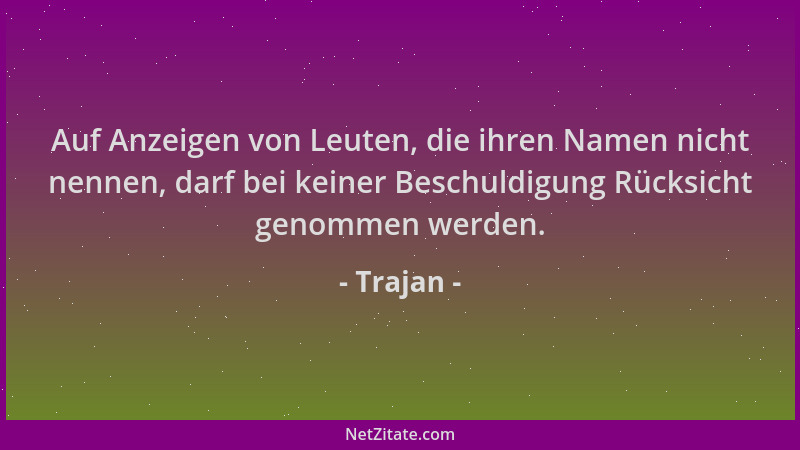 Trajan - Auf Anzeigen von Leuten, die ihren Namen nicht nennen, darf bei keiner Beschuldigung Rücksicht genommen werden....